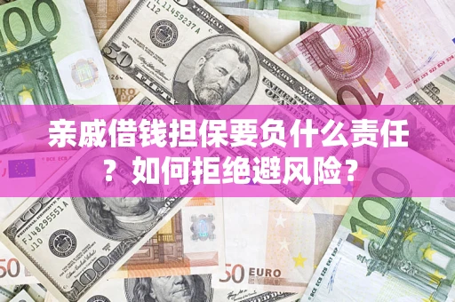 济南亲戚借钱担保要负什么责任？如何拒绝避风险？