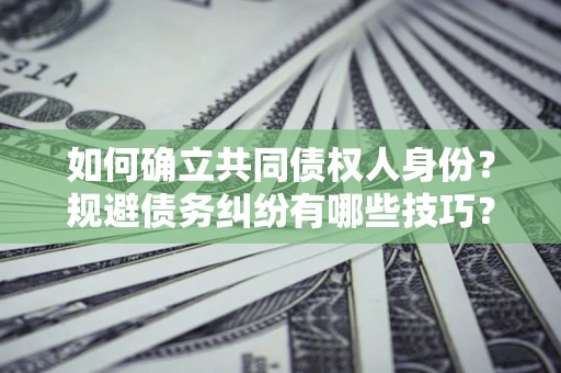 济南如何确立共同债权人身份？规避债务纠纷有哪些技巧？