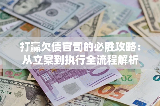 济南打赢欠债官司的必胜攻略：从立案到执行全流程解析
