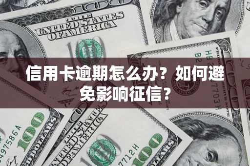 济南信用卡逾期怎么办？如何避免影响征信？