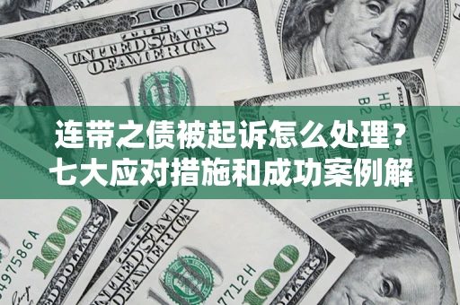 济南连带之债被起诉怎么处理？七大应对措施和成功案例解析