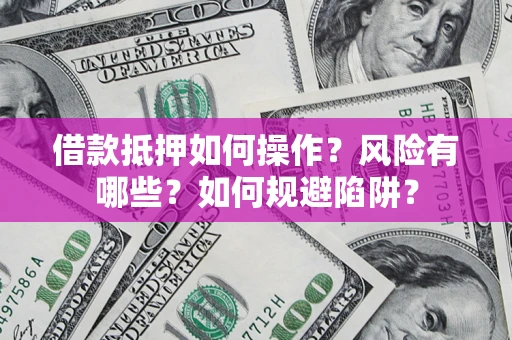济南借款抵押如何操作？风险有哪些？如何规避陷阱？