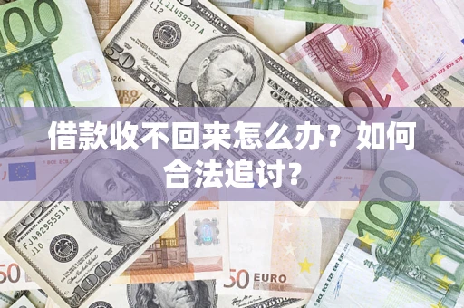济南借款收不回来怎么办？如何合法追讨？