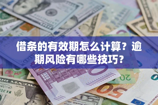 济南借条的有效期怎么计算？逾期风险有哪些技巧？