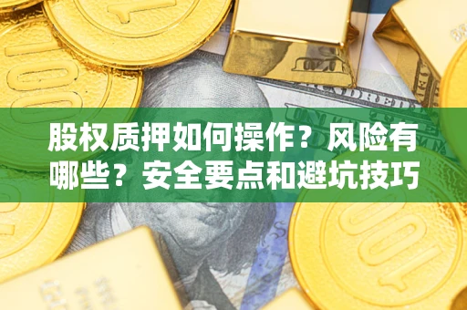 济南股权质押如何操作？风险有哪些？安全要点和避坑技巧？