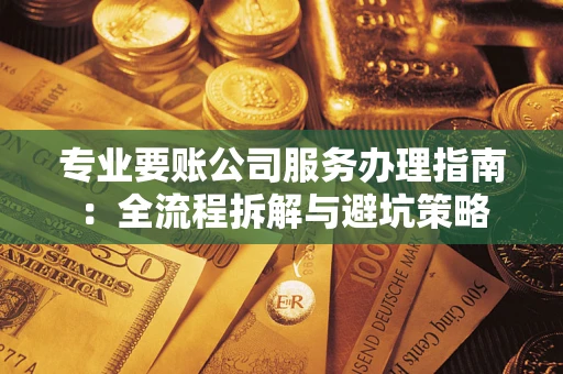 济南专业要账公司服务办理指南：全流程拆解与避坑策略