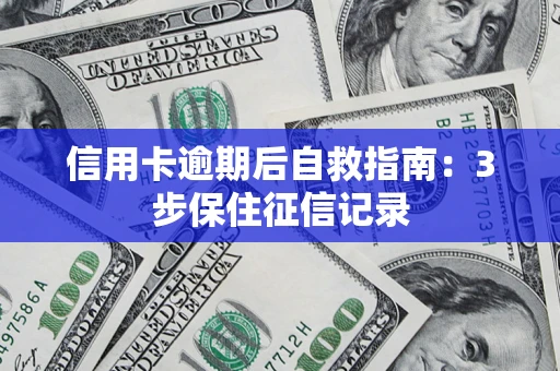 济南信用卡逾期后自救指南：3步保住征信记录