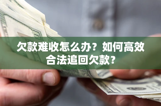 济南欠款难收怎么办？如何高效合法追回欠款？