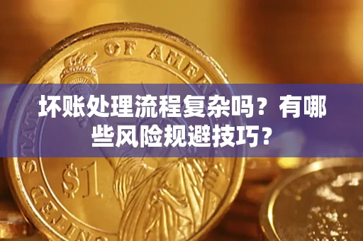 济南坏账处理流程复杂吗？有哪些风险规避技巧？