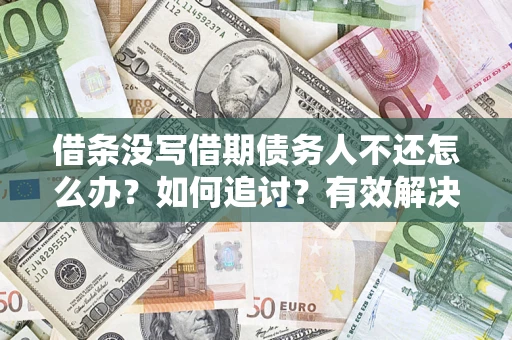 济南借条没写借期债务人不还怎么办？如何追讨？有效解决方案！