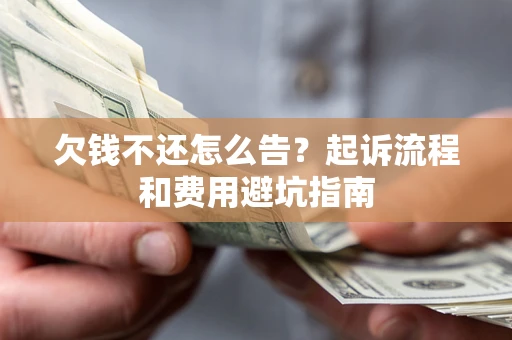 济南欠钱不还怎么告?起诉流程和费用避坑指南 济南欠钱不还怎么告?起诉流程和费用避坑指南
