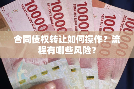 济南合同债权转让如何操作？流程有哪些风险？