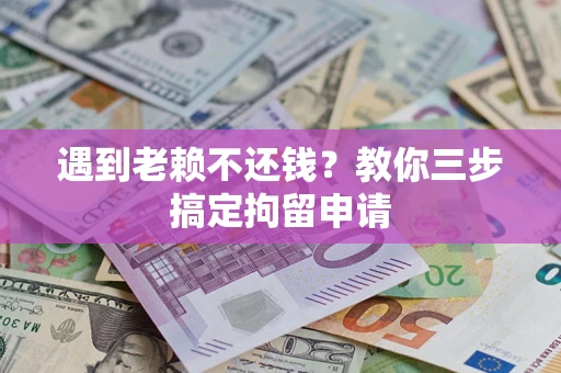 济南遇到老赖不还钱？教你三步搞定拘留申请