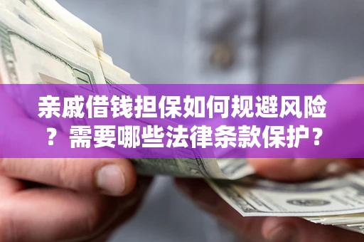 济南亲戚借钱担保如何规避风险？需要哪些法律条款保护？