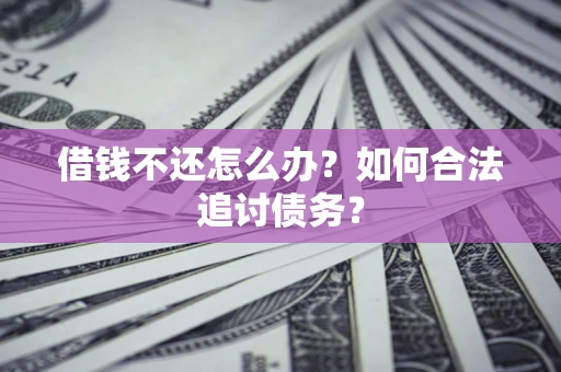济南借钱不还怎么办？如何合法追讨债务？