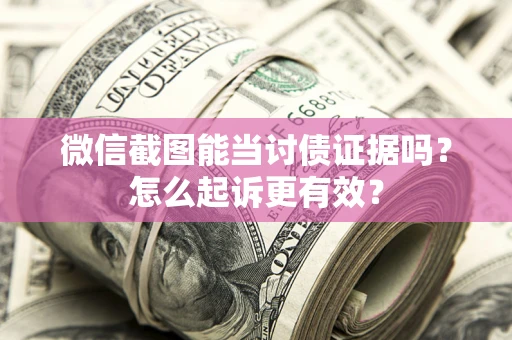 济南微信截图能当讨债证据吗？怎么起诉更有效？