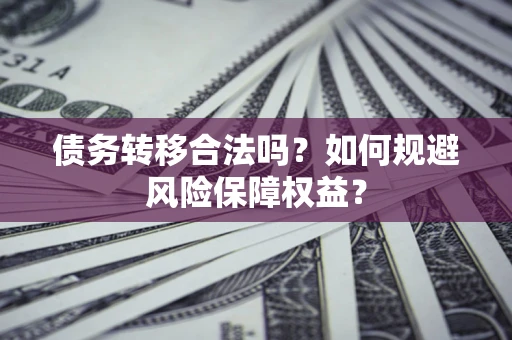 济南债务转移合法吗？如何规避风险保障权益？