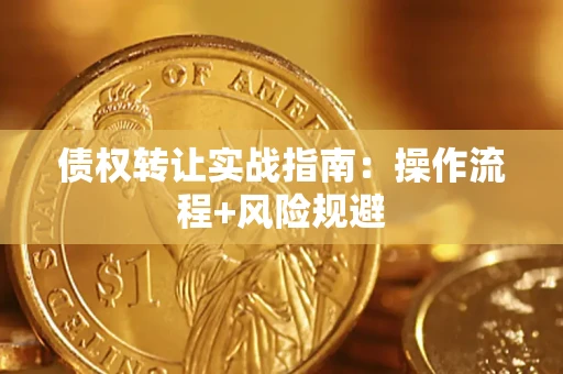 济南债权转让实战指南：操作流程+风险规避