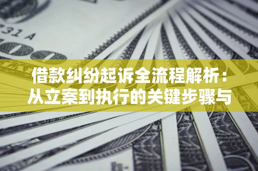 济南借款纠纷起诉全流程解析：从立案到执行的关键步骤与防败诉指南