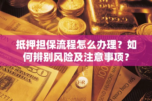 济南抵押担保流程怎么办理？如何辨别风险及注意事项？