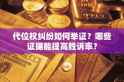 济南代位权纠纷如何举证？哪些证据能提高胜诉率？