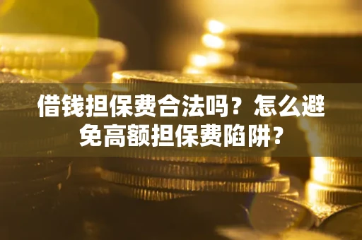 济南借钱担保费合法吗？怎么避免高额担保费陷阱？