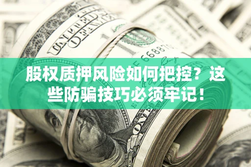 济南股权质押风险如何把控？这些防骗技巧必须牢记！