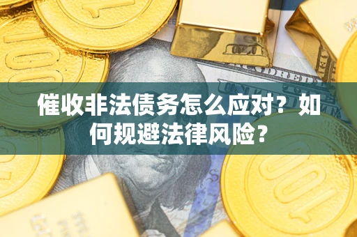 济南催收非法债务怎么应对？如何规避法律风险？