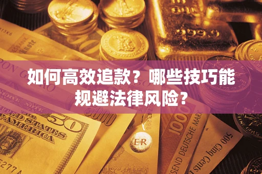 济南如何高效追款？哪些技巧能规避法律风险？