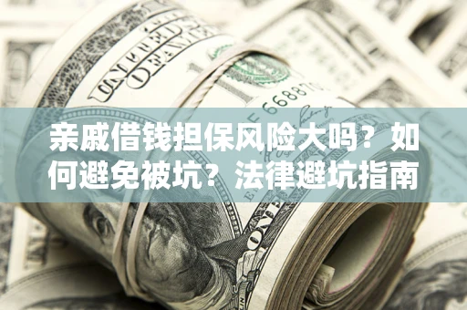 济南亲戚借钱担保风险大吗？如何避免被坑？法律避坑指南