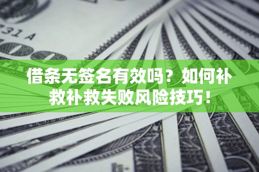 济南借条无签名有效吗？如何补救补救失败风险技巧！