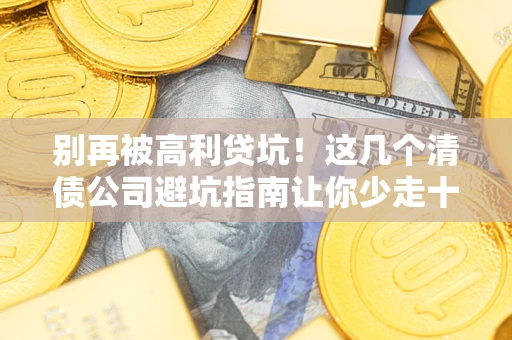 济南别再被高利贷坑！这几个清债公司避坑指南让你少走十年弯路