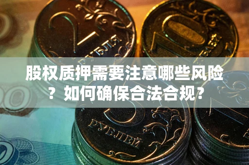济南股权质押需要注意哪些风险？如何确保合法合规？