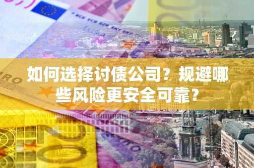 济南如何选择讨债公司？规避哪些风险更安全可靠？