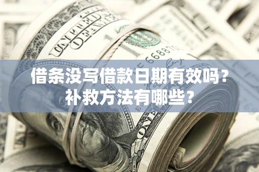 济南借条没写借款日期有效吗?补救方法有哪些? 济南借条没写借款日期有效吗?补救方法有哪些?