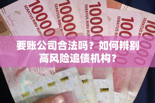 济南要账公司合法吗？如何辨别高风险追债机构？