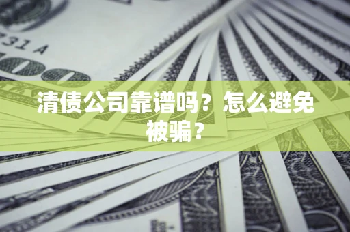 济南清债公司靠谱吗？怎么避免被骗？