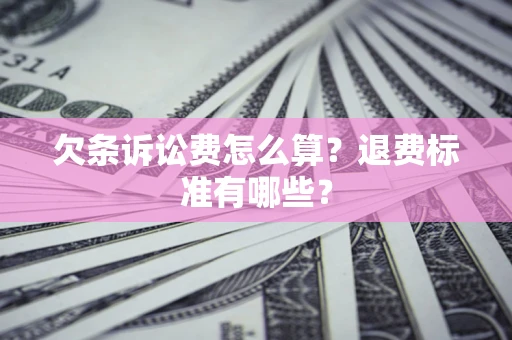 济南欠条诉讼费怎么算？退费标准有哪些？