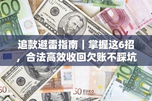 济南追款避雷指南｜掌握这6招，合法高效收回欠账不踩坑