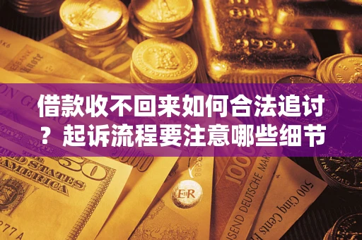 济南借款收不回来如何合法追讨？起诉流程要注意哪些细节？