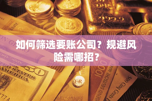 济南如何筛选要账公司？规避风险需哪招？