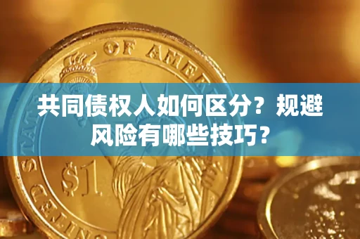 济南共同债权人如何区分？规避风险有哪些技巧？