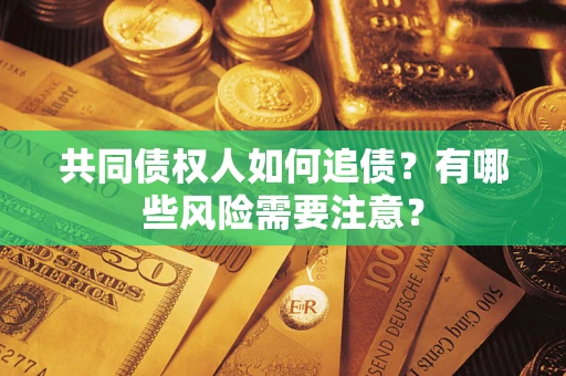 济南共同债权人如何追债？有哪些风险需要注意？