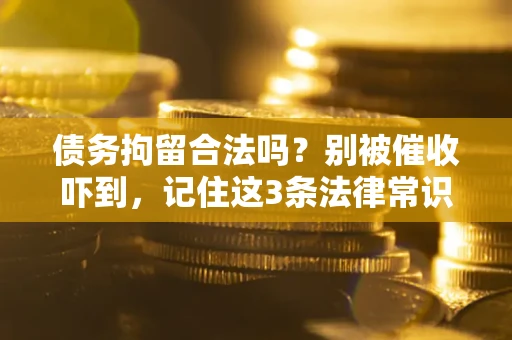 济南债务拘留合法吗?别被催收吓到,记住这3条法律常识 济南债务拘留合法吗?别被催收吓到,记住这3条法律常识
