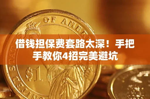 济南借钱担保费套路太深！手把手教你4招完美避坑