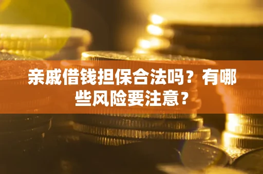 济南亲戚借钱担保合法吗？有哪些风险要注意？