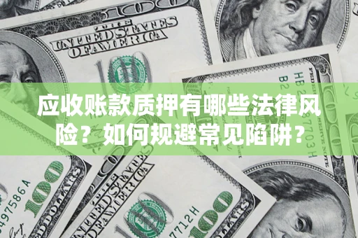 济南应收账款质押有哪些法律风险？如何规避常见陷阱？
