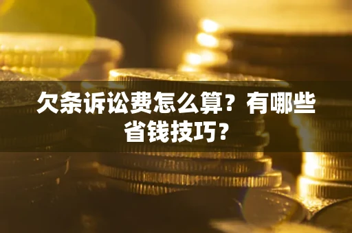 济南欠条诉讼费怎么算？有哪些省钱技巧？