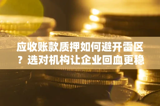济南应收账款质押如何避开雷区？选对机构让企业回血更稳