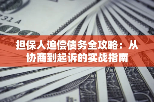济南担保人追偿债务全攻略：从协商到起诉的实战指南